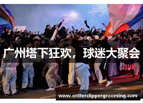 广州塔下狂欢，球迷大聚会